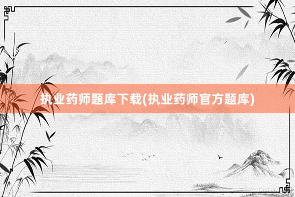 执业药师题库下载(执业药师官方题库)