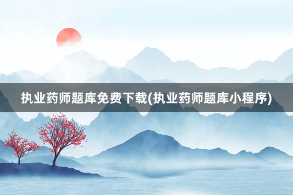 执业药师题库免费下载(执业药师题库小程序)