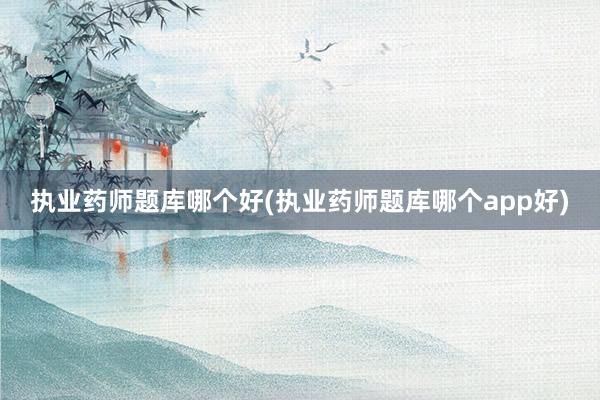 执业药师题库哪个好(执业药师题库哪个ap