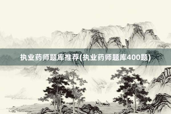执业药师题库推荐(执业药师题库400题)