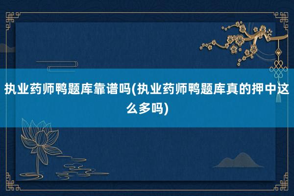 执业药师鸭题库靠谱吗(执业药师鸭题库真的