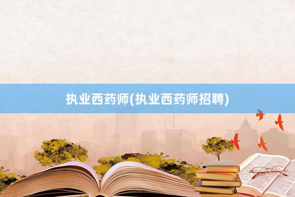 执业西药师(执业西药师招聘)