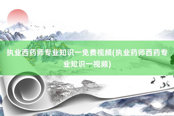 执业西药师专业知识一免费视频(执业药师西药专业知识一视频)