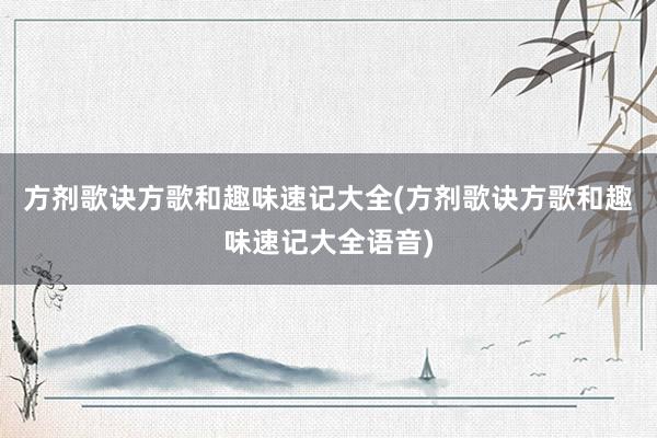 方剂歌诀方歌和趣味速记大全(方剂歌诀方歌和趣味速记大全语音)