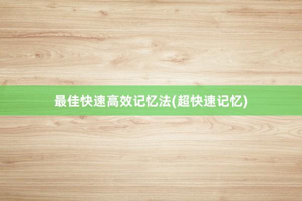 最佳快速高效记忆法(超快速记忆)
