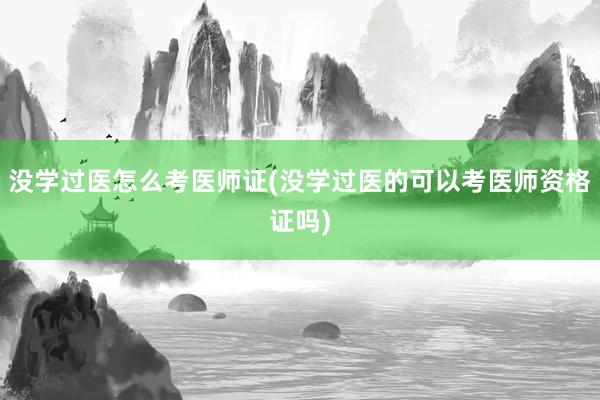 没学过医怎么考医师证(没学过医的可以考医