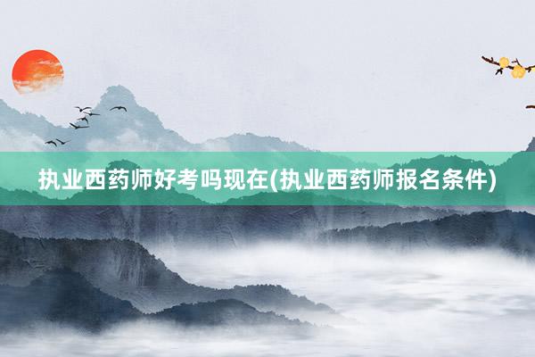执业西药师好考吗现在(执业西药师报名条件)