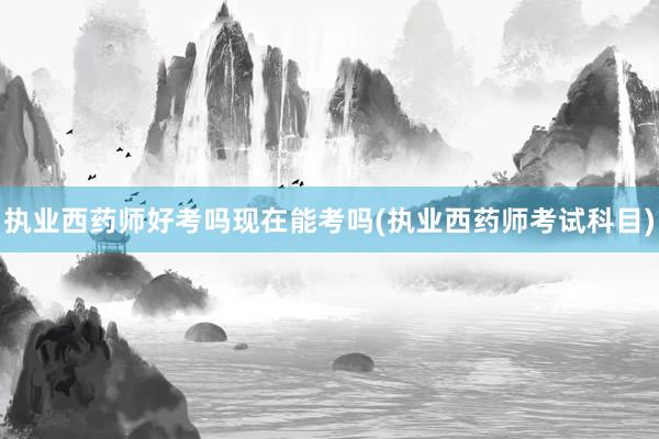 执业西药师好考吗现在能考吗(执业西药师考试科目)