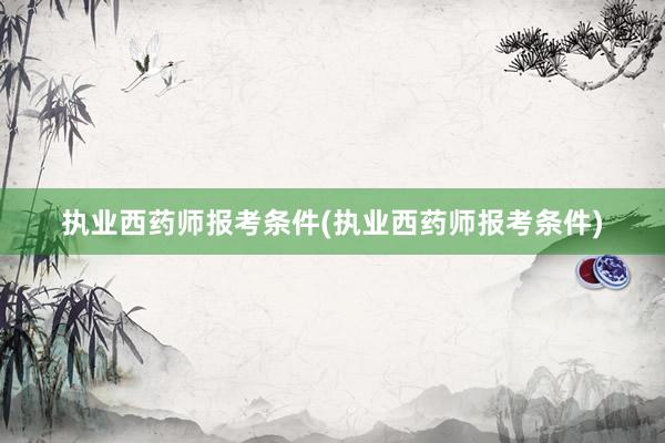 执业西药师报考条件(执业西药师报考条件)