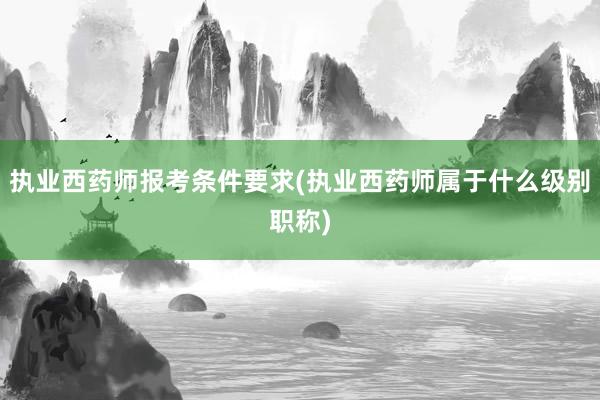执业西药师报考条件要求(执业西药师属于什