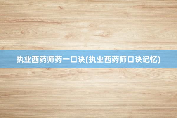执业西药师药一口诀(执业西药师口诀记忆)