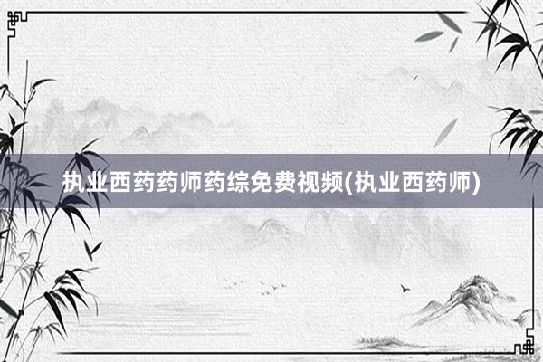执业西药药师药综免费视频(执业西药师)
