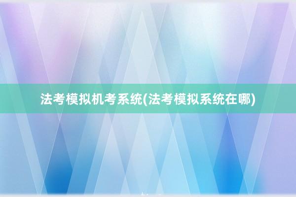 法考模拟机考系统(法考模拟系统在哪)