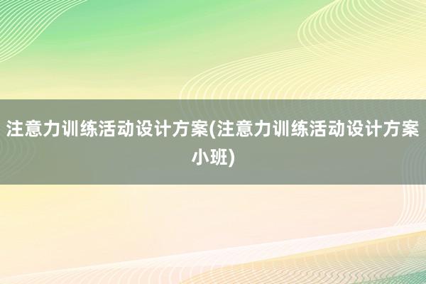 注意力训练活动设计方案(注意力训练活动设计方案小班)