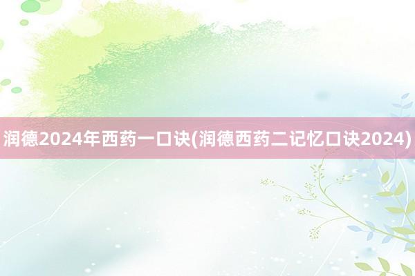 润德2024年西药一口诀(润德西药二记忆口诀2024)