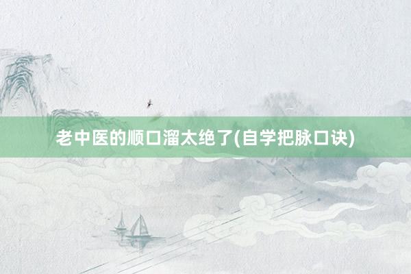 老中医的顺口溜太绝了(自学把脉口诀)
