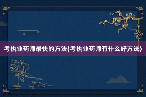 考执业药师最快的方法(考执业药师有什么好方法)