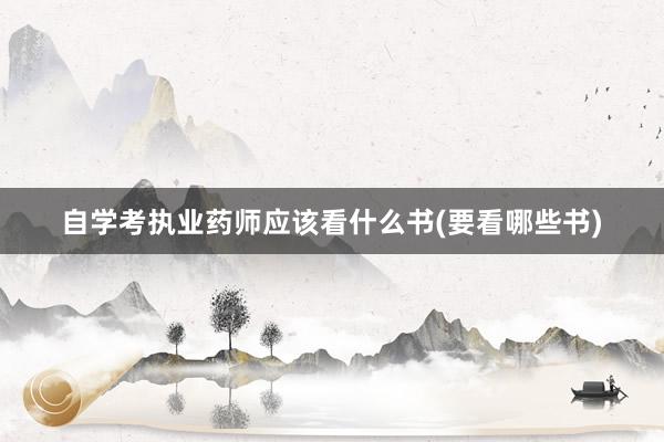 自学考执业药师应该看什么书(要看哪些书)