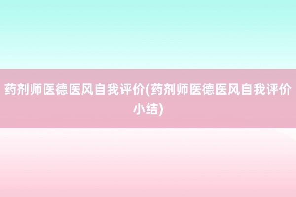 药剂师医德医风自我评价(药剂师医德医风自我评价小结)