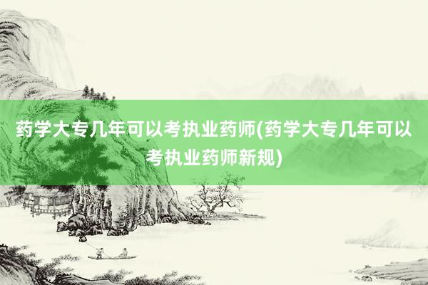 药学大专几年可以考执业药师(药学大专几年可以考执业药师新规)