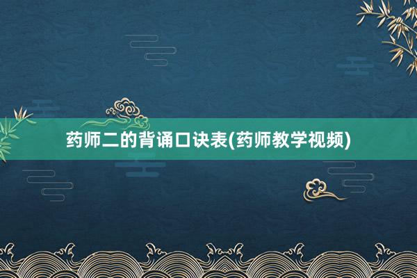 药师二的背诵口诀表(药师教学视频)