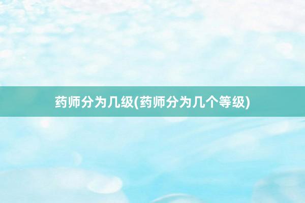 药师分为几级(药师分为几个等级)