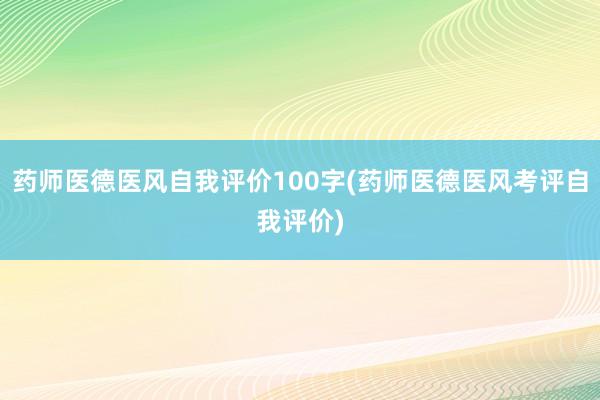 药师医德医风自我评价100字(药师医德医风考评自我评价)