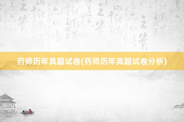 药师历年真题试卷(药师历年真题试卷分析)