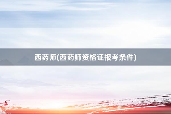 西药师(西药师资格证报考条件)