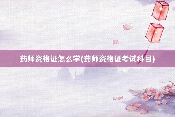 药师资格证怎么学(药师资格证考试科目)
