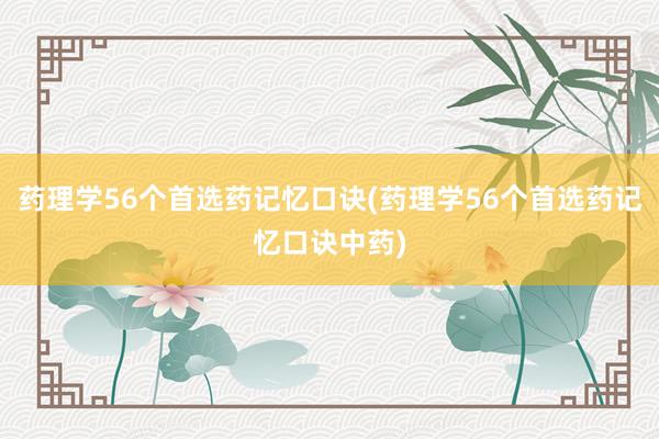 药理学56个首选药记忆口诀(药理学56个首选药记忆口诀中药)