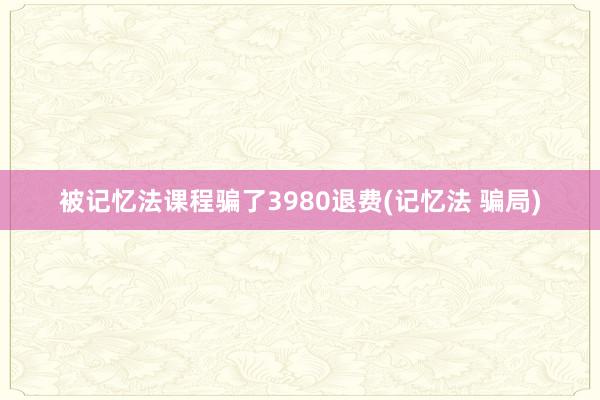 被记忆法课程骗了3980退费(记忆法 骗