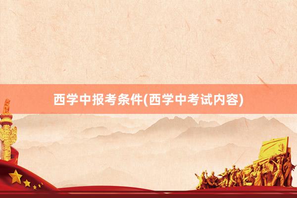 西学中报考条件(西学中考试内容)