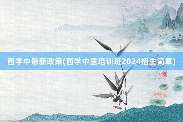 西学中最新政策(西学中医培训班2024招生简章)