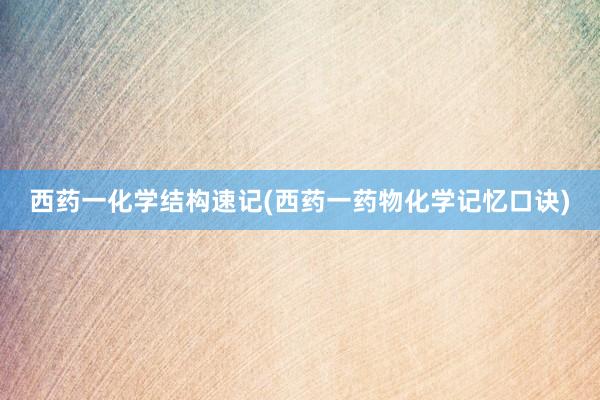 西药一化学结构速记(西药一药物化学记忆口诀)