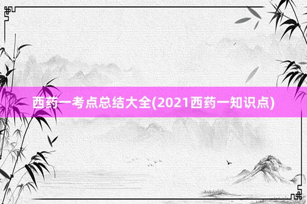 西药一考点总结大全(2021西药一知识点)