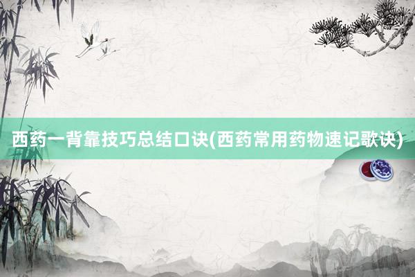 西药一背靠技巧总结口诀(西药常用药物速记歌诀)