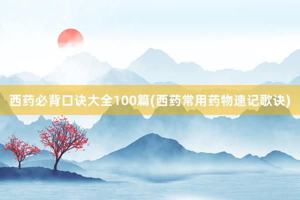 西药必背口诀大全100篇(西药常用药物速记歌诀)