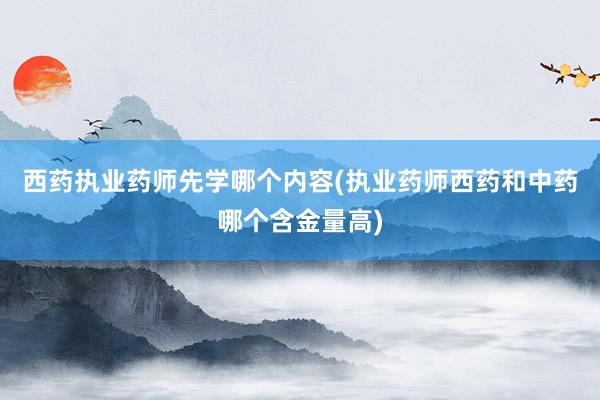 西药执业药师先学哪个内容(执业药师西药和