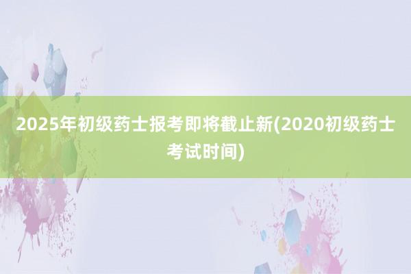 2025年初级药士报考即将截止新(202