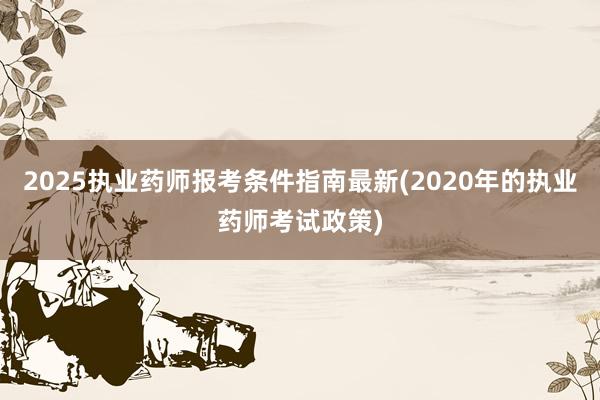 2025执业药师报考条件指南最新(202