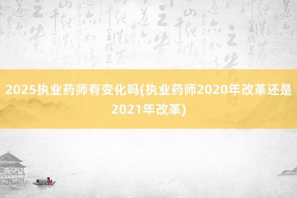 2025执业药师有变化吗(执业药师202