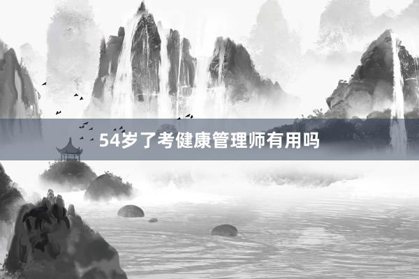 54岁了考健康管理师有用吗