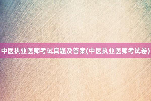 中医执业医师考试真题及答案(中医执业医师考试卷)