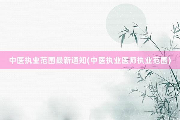 中医执业范围最新通知(中医执业医师执业范围)