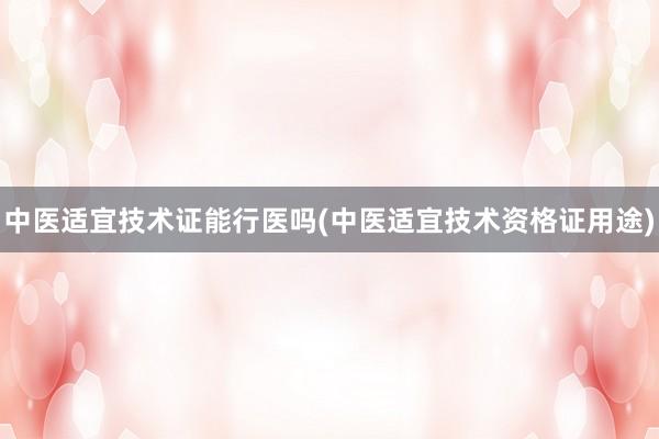 中医适宜技术证能行医吗(中医适宜技术资格证用途)