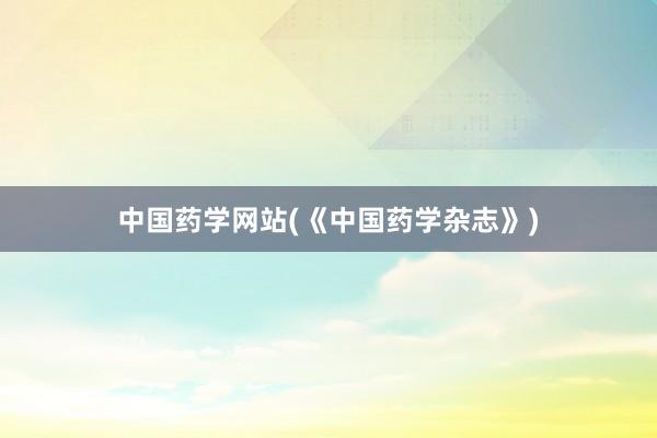 中国药学网站(《中国药学杂志》)