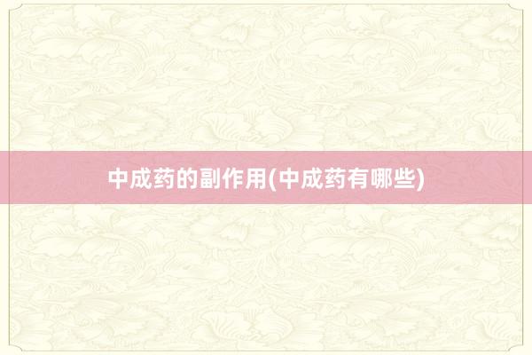 中成药的副作用(中成药有哪些)