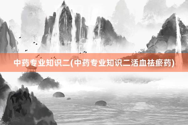 中药专业知识二(中药专业知识二活血祛瘀药)