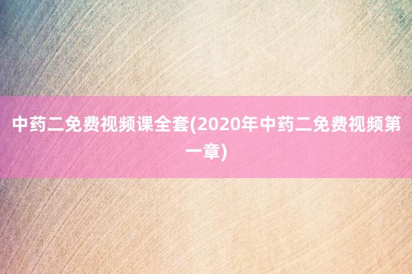 中药二免费视频课全套(2020年中药二免费视频第一章)